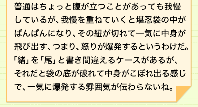 怒りを表現するいろいろな言い回し もうガマンできない カンニン袋のオが切れる 意味 読み 語源と変化 どれだけ知ってる 漢字の豆知識 日本漢字能力検定