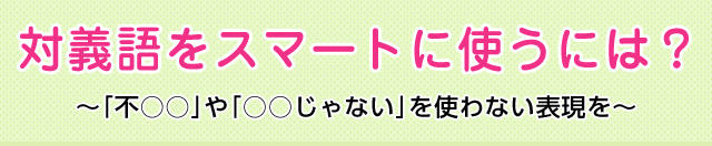 対義語をスマートに使うには 不 や じゃない を使わない表現を 類義語 対義語 どれだけ知ってる 漢字の豆知識 日本漢字能力検定